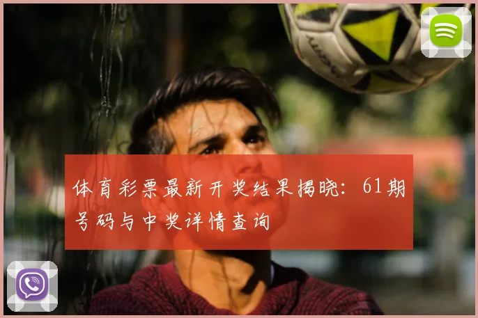 体育彩票最新开奖结果揭晓：61期号码与中奖详情查询