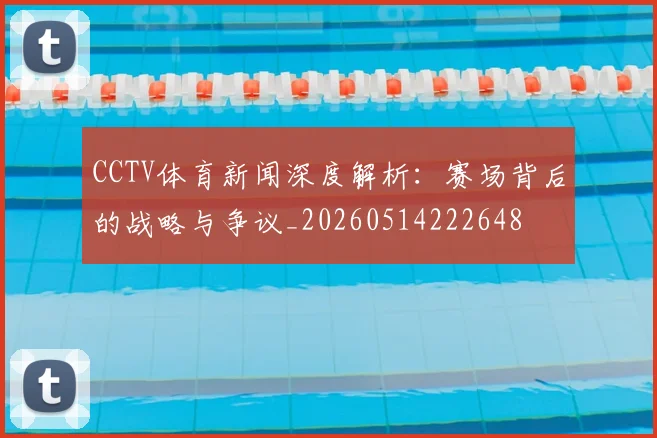 CCTV体育新闻深度解析：赛场背后的战略与争议_20260514222648
