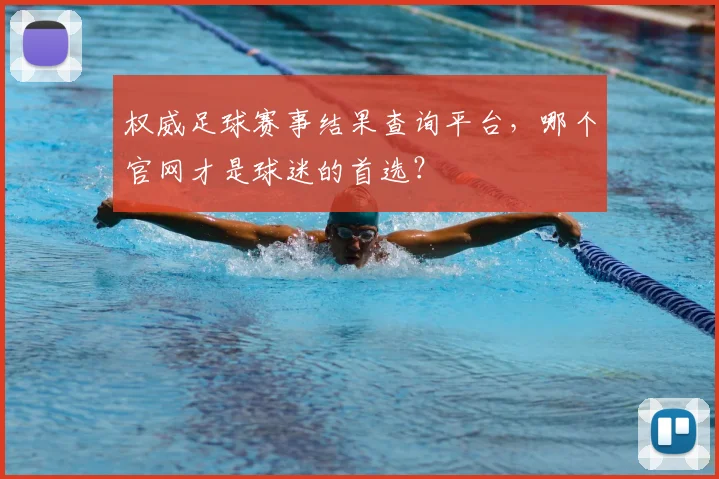 权威足球赛事结果查询平台，哪个官网才是球迷的首选？