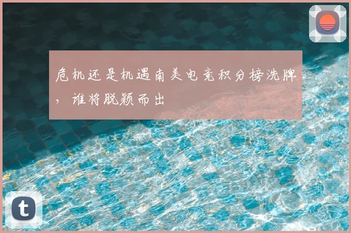 危机还是机遇南美电竞积分榜洗牌,谁将脱颖而出