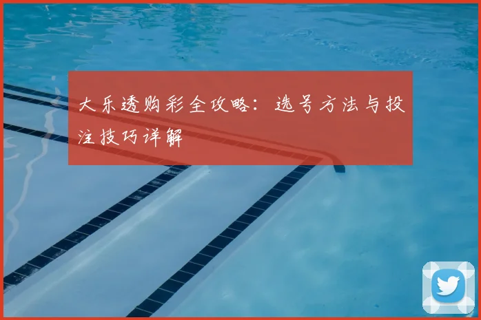 大乐透购彩全攻略:选号方法与投注技巧详解
