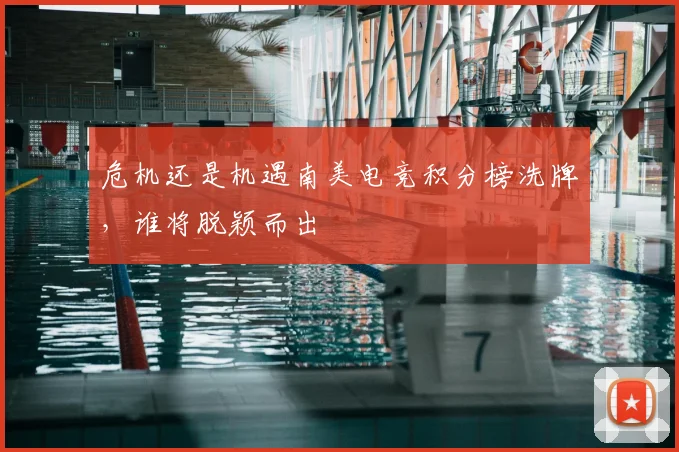 危机还是机遇南美电竞积分榜洗牌，谁将脱颖而出