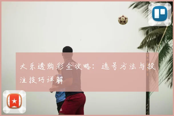 大乐透购彩全攻略:选号方法与投注技巧详解