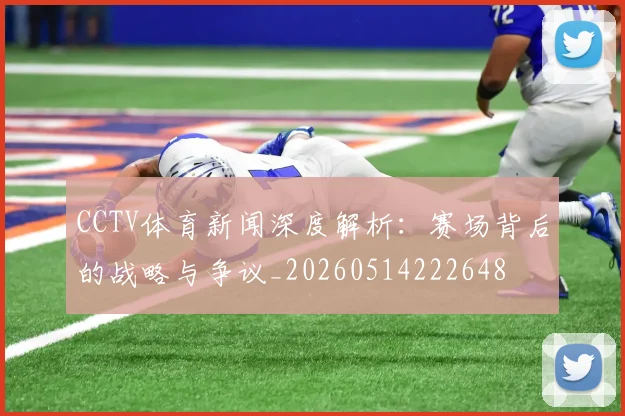 CCTV体育新闻深度解析:赛场背后的战略与争议_20260514222648