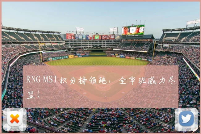RNG MSI积分榜领跑，全华班威力尽显！
