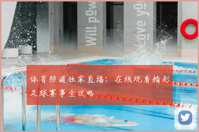 体育频道独家直播:在线观看精彩足球赛事全攻略