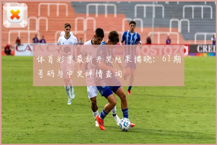 体育彩票最新开奖结果揭晓:61期号码与中奖详情查询