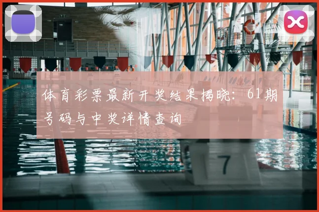 体育彩票最新开奖结果揭晓：61期号码与中奖详情查询
