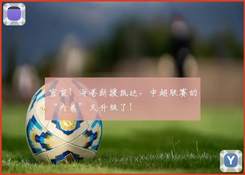 官宣！海港新援抵达，中超联赛的“内卷”又升级了！