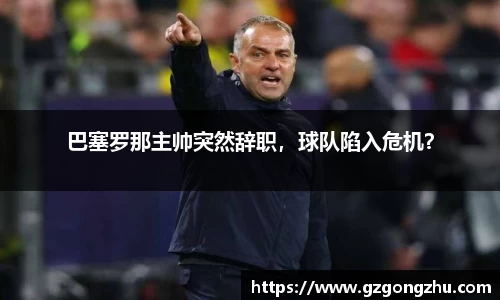 巴塞罗那主帅突然辞职，球队陷入危机？