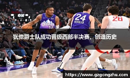 犹他爵士队成功晋级西部半决赛，创造历史