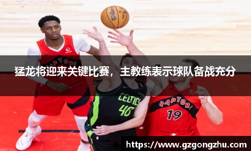 猛龙将迎来关键比赛，主教练表示球队备战充分