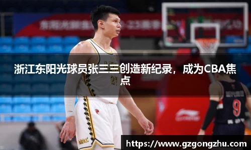 浙江东阳光球员张三三创造新纪录，成为CBA焦点