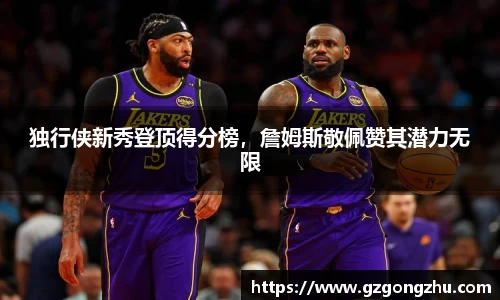 独行侠新秀登顶得分榜，詹姆斯敬佩赞其潜力无限