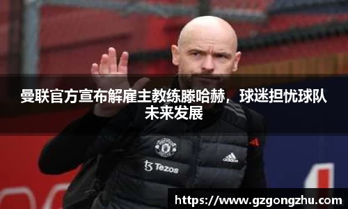 曼联官方宣布解雇主教练滕哈赫，球迷担忧球队未来发展