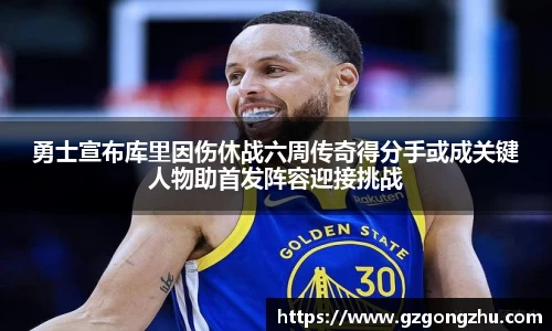 勇士宣布库里因伤休战六周传奇得分手或成关键人物助首发阵容迎接挑战