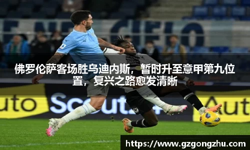 佛罗伦萨客场胜乌迪内斯，暂时升至意甲第九位置，复兴之路愈发清晰