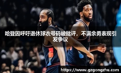 哈登因呼吁退休球衣号码被批评，不满余勇表现引发争议