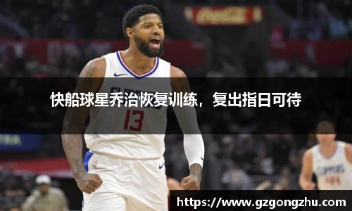 快船球星乔治恢复训练，复出指日可待