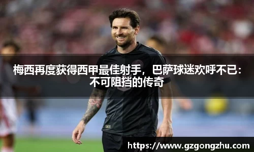 梅西再度获得西甲最佳射手，巴萨球迷欢呼不已：不可阻挡的传奇