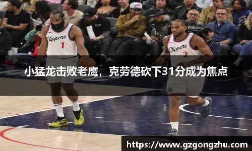 小猛龙击败老鹰，克劳德砍下31分成为焦点