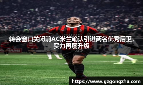 转会窗口关闭前AC米兰确认引进两名优秀后卫，实力再度升级