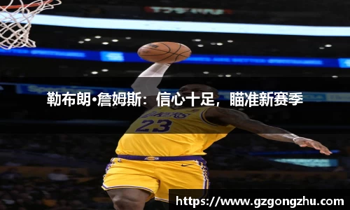 勒布朗·詹姆斯：信心十足，瞄准新赛季