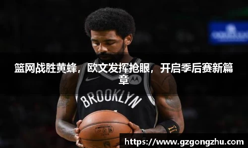篮网战胜黄蜂，欧文发挥抢眼，开启季后赛新篇章