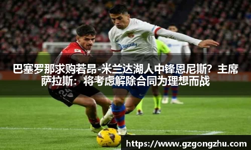 巴塞罗那求购若昂-米兰达湖人中锋恩尼斯？主席萨拉斯：将考虑解除合同为理想而战