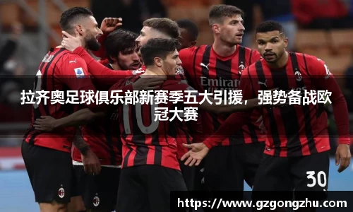 拉齐奥足球俱乐部新赛季五大引援，强势备战欧冠大赛