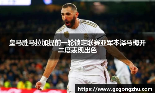 皇马胜马拉加提前一轮锁定联赛亚军本泽马梅开二度表现出色