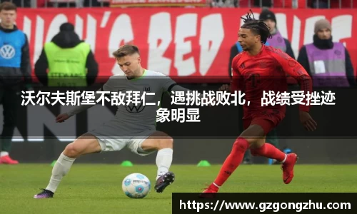 沃尔夫斯堡不敌拜仁，遇挑战败北，战绩受挫迹象明显