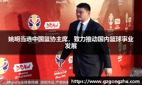 姚明当选中国篮协主席，致力推动国内篮球事业发展