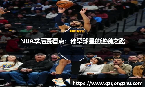 NBA季后赛看点：穆罕球星的逆袭之路