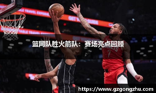 篮网队胜火箭队：赛场亮点回顾