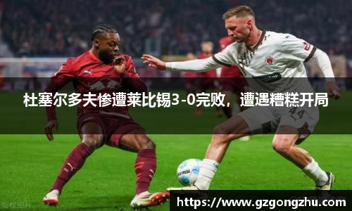 杜塞尔多夫惨遭莱比锡3-0完败，遭遇糟糕开局