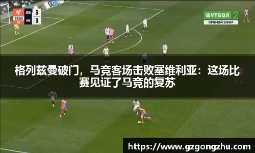 格列兹曼破门，马竞客场击败塞维利亚：这场比赛见证了马竞的复苏