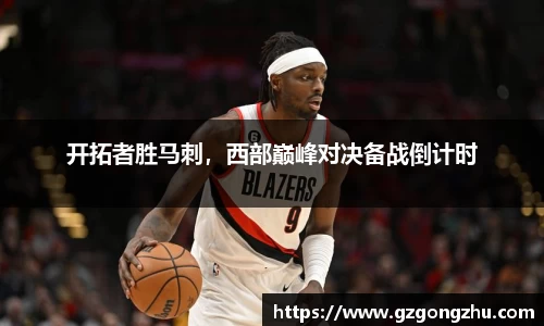 开拓者胜马刺，西部巅峰对决备战倒计时