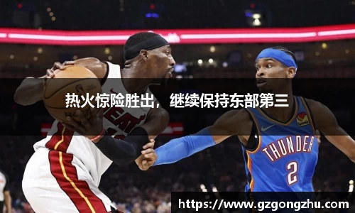 热火惊险胜出，继续保持东部第三