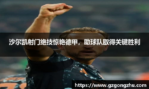 沙尔凯射门绝技惊艳德甲，助球队取得关键胜利