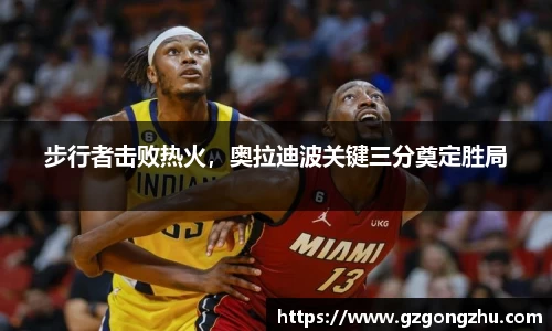 步行者击败热火，奥拉迪波关键三分奠定胜局