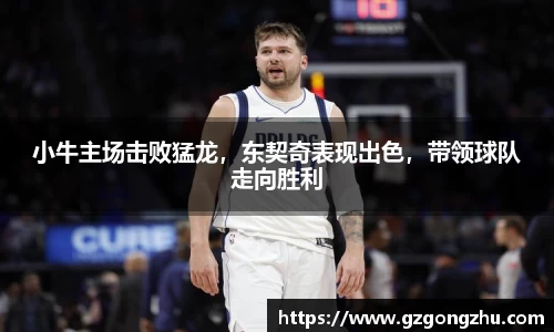 小牛主场击败猛龙，东契奇表现出色，带领球队走向胜利