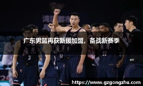 广东男篮再获新援加盟，备战新赛季