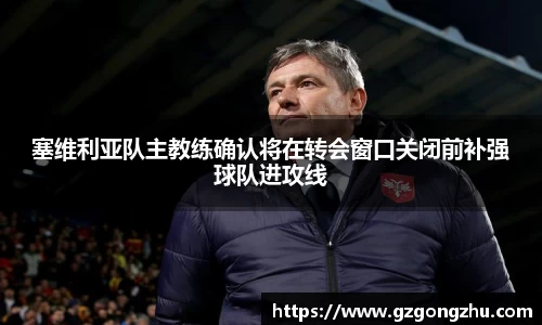 塞维利亚队主教练确认将在转会窗口关闭前补强球队进攻线