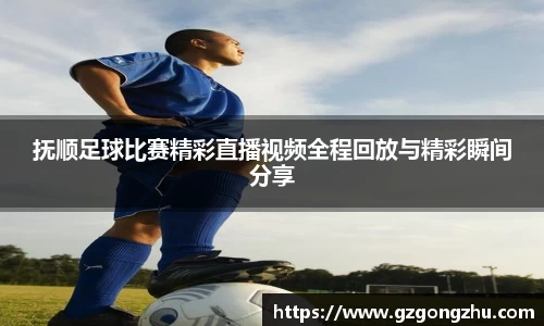 抚顺足球比赛精彩直播视频全程回放与精彩瞬间分享