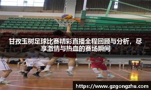 甘孜玉树足球比赛精彩直播全程回顾与分析，尽享激情与热血的赛场瞬间