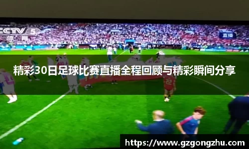 精彩30日足球比赛直播全程回顾与精彩瞬间分享