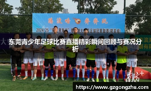 东莞青少年足球比赛直播精彩瞬间回顾与赛况分析
