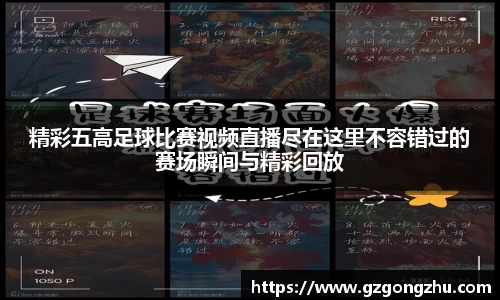 精彩五高足球比赛视频直播尽在这里不容错过的赛场瞬间与精彩回放