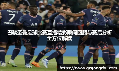 巴黎圣曼足球比赛直播精彩瞬间回顾与赛后分析全方位解读